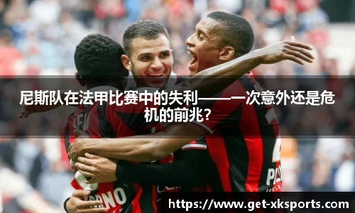 尼斯队在法甲比赛中的失利——一次意外还是危机的前兆？