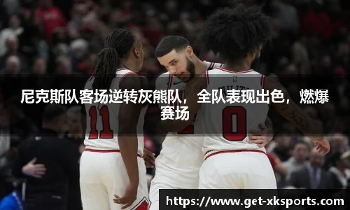 尼克斯队客场逆转灰熊队，全队表现出色，燃爆赛场