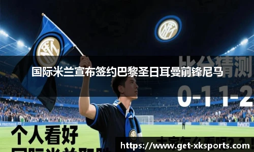 国际米兰宣布签约巴黎圣日耳曼前锋尼马