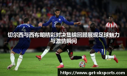 切尔西与西布朗精彩对决集锦回顾展现足球魅力与激情瞬间