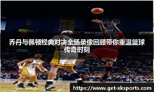 乔丹与佩顿经典对决全场录像回顾带你重温篮球传奇时刻