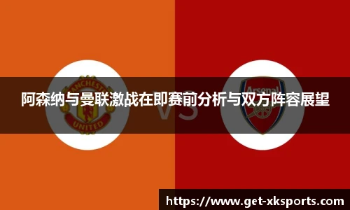 阿森纳与曼联激战在即赛前分析与双方阵容展望