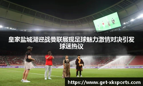 皇家盐城湖迎战曼联展现足球魅力激情对决引发球迷热议